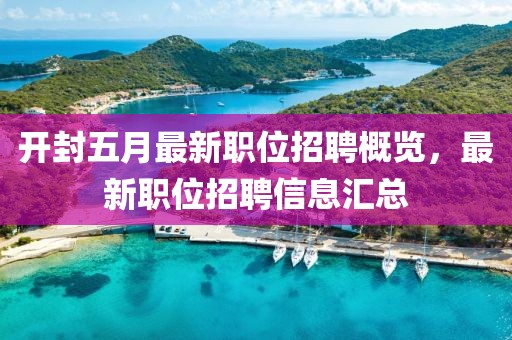 开封五月最新职位招聘概览，最新职位招聘信息汇总