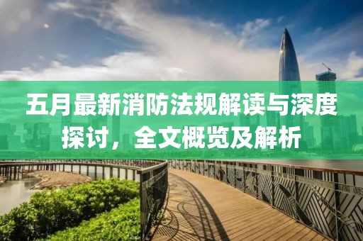 五月最新消防法规解读与深度探讨，全文概览及解析
