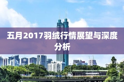 五月2017羽绒行情展望与深度分析