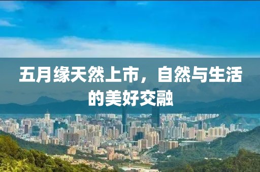 五月缘天然上市，自然与生活的美好交融