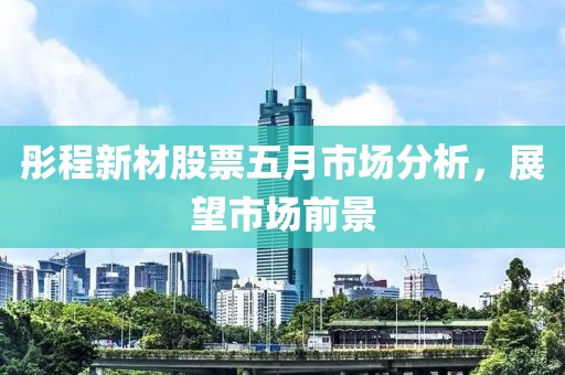彤程新材股票五月市场分析，展望市场前景