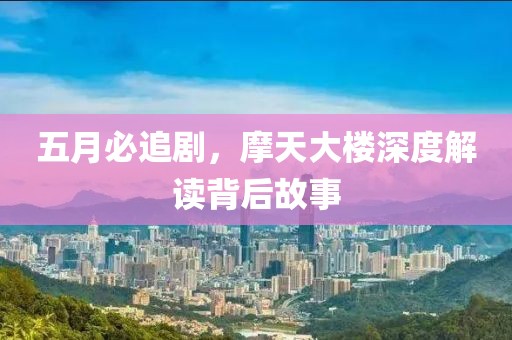 五月必追剧，摩天大楼深度解读背后故事