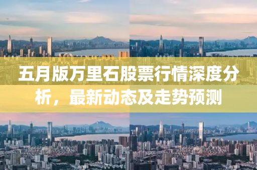五月版万里石股票行情深度分析，最新动态及走势预测