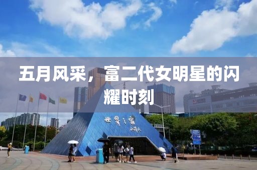 五月风采，富二代女明星的闪耀时刻