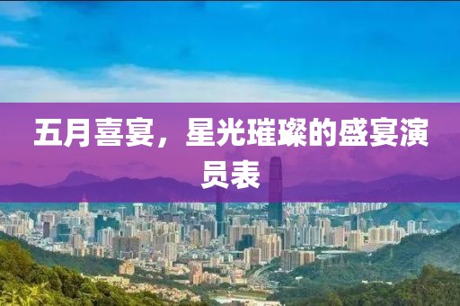 五月喜宴，星光璀璨的盛宴演员表