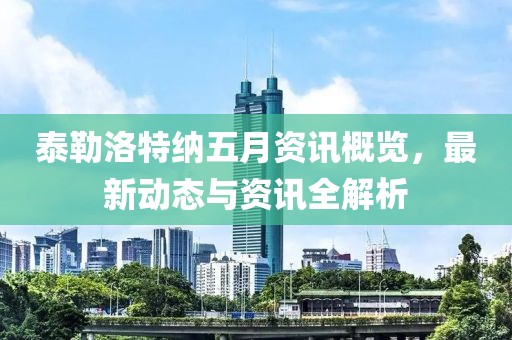 泰勒洛特纳五月资讯概览，最新动态与资讯全解析