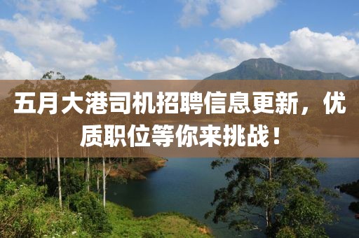 五月大港司机招聘信息更新，优质职位等你来挑战！