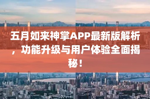 五月如来神掌APP最新版解析，功能升级与用户体验全面揭秘！
