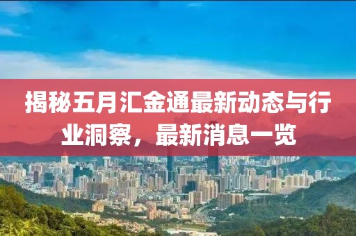 揭秘五月汇金通最新动态与行业洞察，最新消息一览