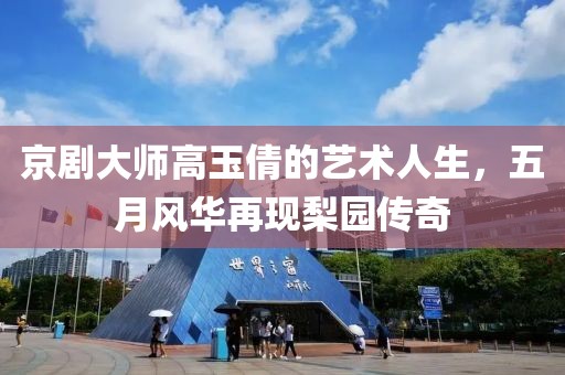 京剧大师高玉倩的艺术人生，五月风华再现梨园传奇