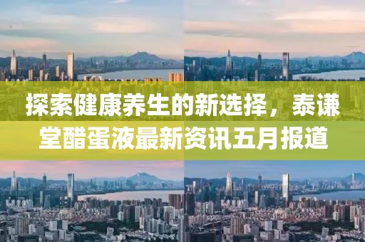 探索健康养生的新选择，泰谦堂醋蛋液最新资讯五月报道