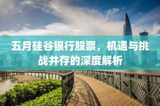 五月硅谷银行股票，机遇与挑战并存的深度解析