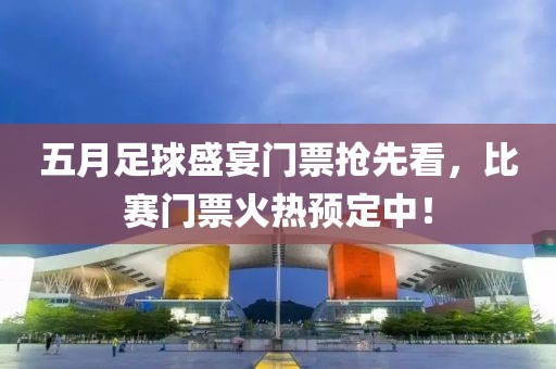 五月足球盛宴门票抢先看，比赛门票火热预定中！