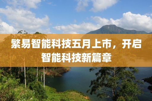 繁易智能科技五月上市，开启智能科技新篇章