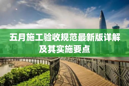 五月施工验收规范最新版详解及其实施要点