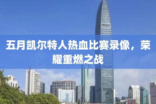 五月凯尔特人热血比赛录像，荣耀重燃之战