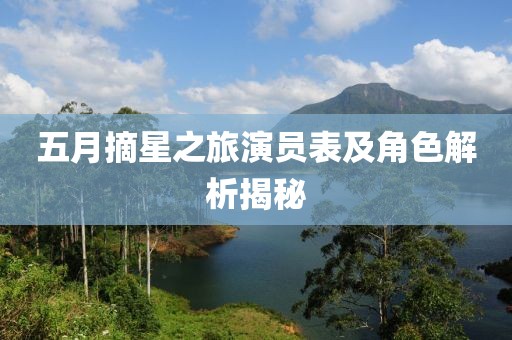 五月摘星之旅演员表及角色解析揭秘