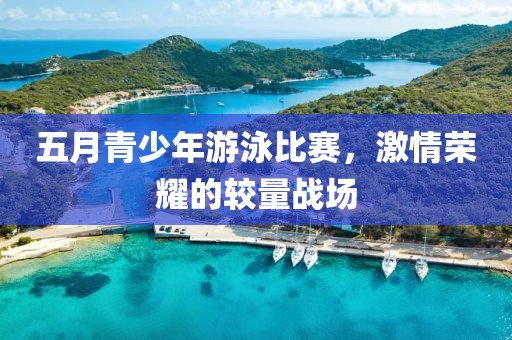 五月青少年游泳比赛，激情荣耀的较量战场
