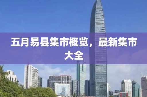 五月易县集市概览，最新集市大全