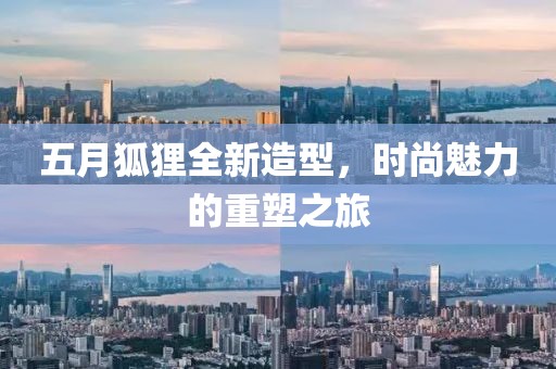 五月狐狸全新造型，时尚魅力的重塑之旅
