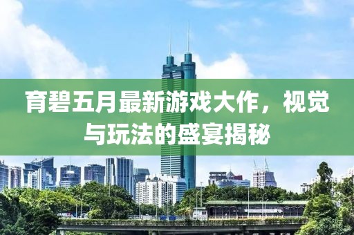 育碧五月最新游戏大作，视觉与玩法的盛宴揭秘