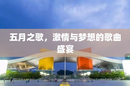 五月之歌，激情与梦想的歌曲盛宴