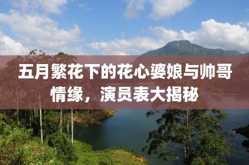 五月繁花下的花心婆娘与帅哥情缘，演员表大揭秘