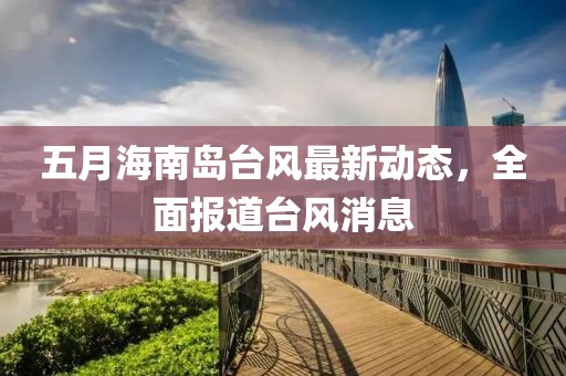 五月海南岛台风最新动态，全面报道台风消息