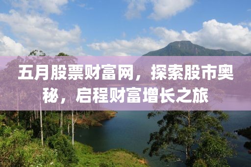 五月股票财富网，探索股市奥秘，启程财富增长之旅