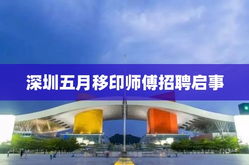 深圳五月移印师傅招聘启事