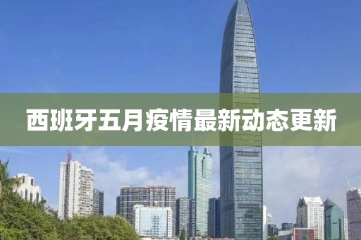 西班牙五月疫情最新动态更新