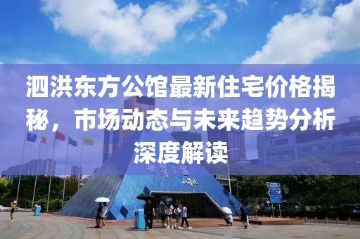 泗洪东方公馆最新住宅价格揭秘，市场动态与未来趋势分析深度解读