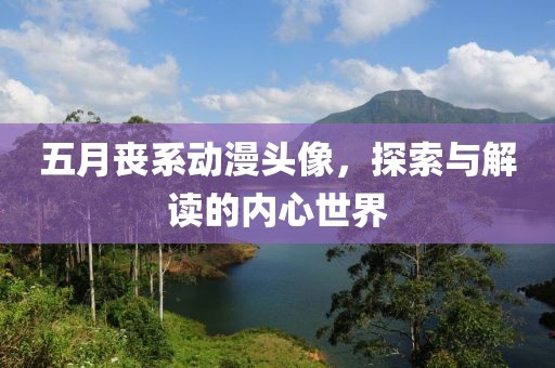 五月丧系动漫头像，探索与解读的内心世界