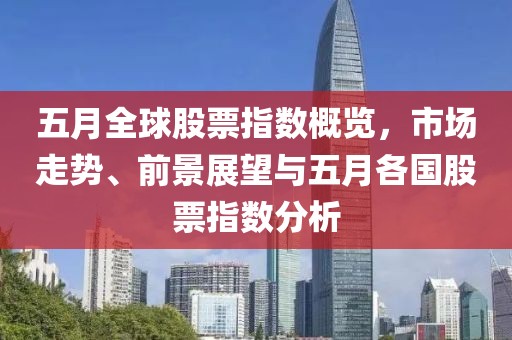 五月全球股票指数概览，市场走势、前景展望与五月各国股票指数分析