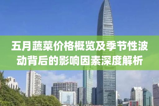 五月蔬菜价格概览及季节性波动背后的影响因素深度解析