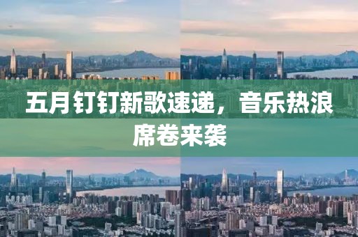 五月钉钉新歌速递，音乐热浪席卷来袭