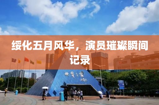 绥化五月风华，演员璀璨瞬间记录