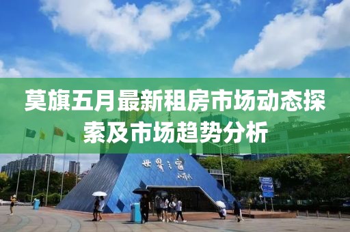 莫旗五月最新租房市场动态探索及市场趋势分析