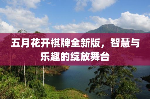 五月花开棋牌全新版，智慧与乐趣的绽放舞台