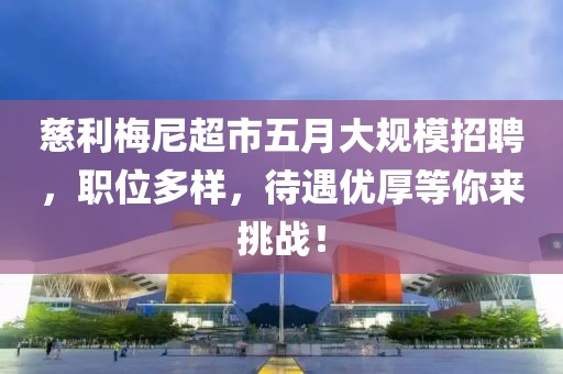 慈利梅尼超市五月大规模招聘，职位多样，待遇优厚等你来挑战！