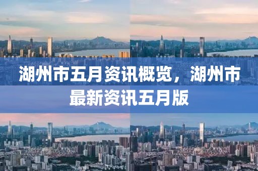 湖州市五月资讯概览，湖州市最新资讯五月版