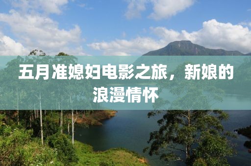 五月准媳妇电影之旅，新娘的浪漫情怀