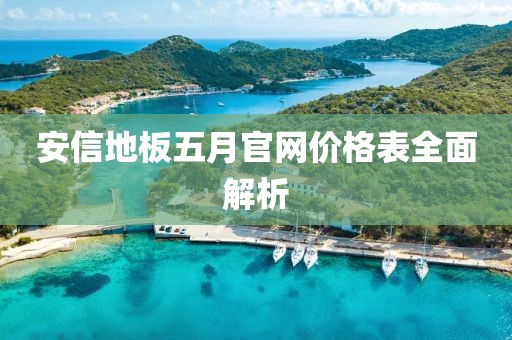 安信地板五月官网价格表全面解析