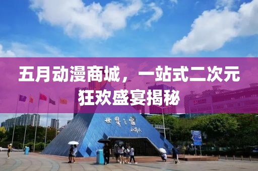 五月动漫商城，一站式二次元狂欢盛宴揭秘