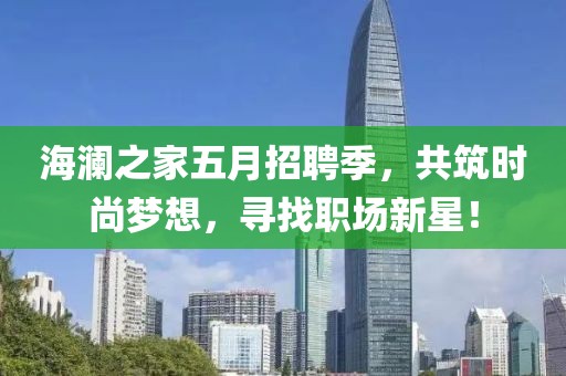 海澜之家五月招聘季，共筑时尚梦想，寻找职场新星！