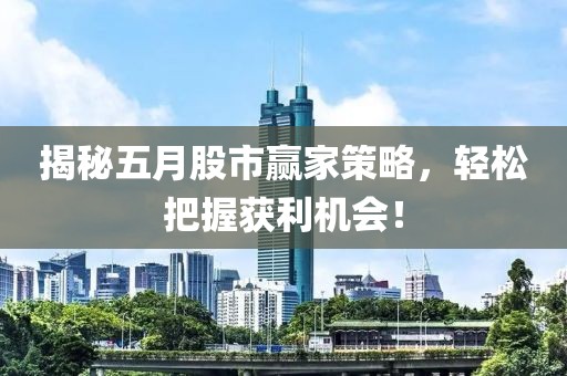 揭秘五月股市赢家策略，轻松把握获利机会！