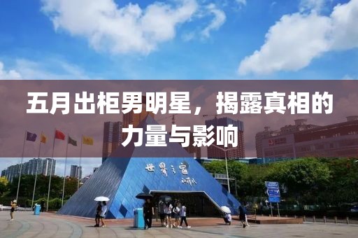 五月出柜男明星，揭露真相的力量与影响