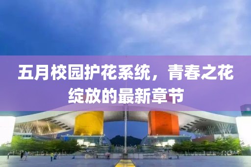 五月校园护花系统，青春之花绽放的最新章节