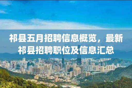 祁县五月招聘信息概览，最新祁县招聘职位及信息汇总