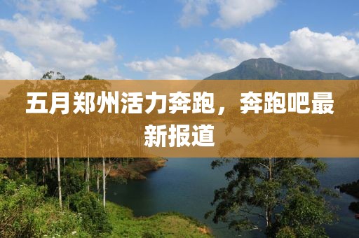 五月郑州活力奔跑，奔跑吧最新报道